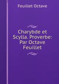 Charybde et Scylla. Proverbe: Par Octave Feuillet