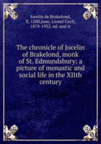The chronicle of Jocelin of Brakelond, monk of St. Edmundsbury: a picture of monastic and social life in the XIIth century