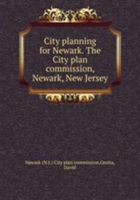 City planning for Newark. The City plan commission, Newark, New Jersey