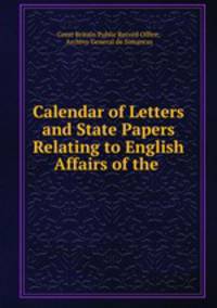 Calendar of Letters and State Papers Relating to English Affairs of the .