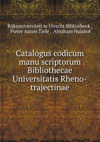 Catalogus codicum manu scriptorum Bibliothecae Universitatis Rheno-trajectinae