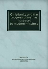 Christianity and the progress of man as illustrated by modern missions