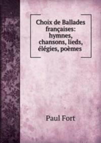Choix de Ballades francaises: hymnes, chansons, lieds, elegies, poemes .