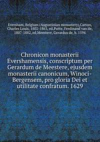 Chronicon monasterii Evershamensis, conscriptum per Gerardum de Meestere, ejusdem monasterii canonicum, Winoci-Bergensem, pro gloria Dei et utilitate confratum. 1629