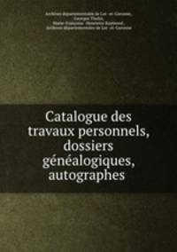 Catalogue des travaux personnels, dossiers genealogiques, autographes .