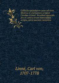 Collectio epistolarvm quas ad viros illustres et clarissimos scriptsit Carolus a Linne. Accedunt opuscula pro et contra virum immortalem scripta, extra sueciam rarissima