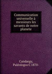 Communication universelle a messieurs les savants de notre planete
