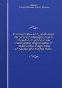 Commentatio ad quaestionem ab ordine philosophorum et literatorum propositam: Colligantur, disponantur et illustrentur Fragmenta Chrysippi, philosophi Stoici