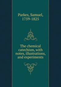 The chemical catechism, with notes, illustrations, and experiments
