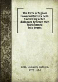 The Circe of Signior Giovanni Battista Gelli. Consisting of ten dialogues between men transformed into beasts