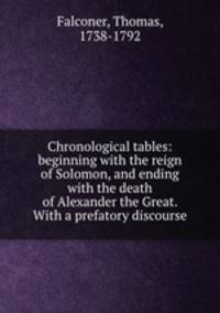Chronological tables: beginning with the reign of Solomon, and ending with the death of Alexander the Great. With a prefatory discourse