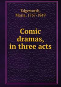 Comic dramas, in three acts