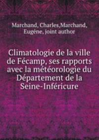 Climatologie de la ville de Fecamp, ses rapports avec la meteorologie du Departement de la Seine-Infericure