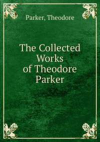 The Collected Works of Theodore Parker