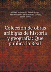 Coleccion de obras arabigas de historia y geografia: Que publica la Real .