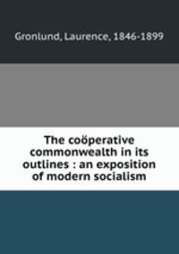 The cooperative commonwealth in its outlines : an exposition of modern socialism