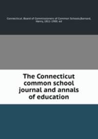 The Connecticut common school journal and annals of education