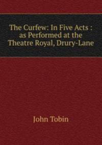The Curfew: In Five Acts : as Performed at the Theatre Royal, Drury-Lane