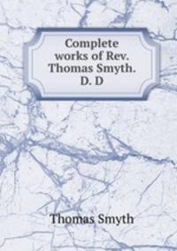 Complete works of Rev. Thomas Smyth. D. D