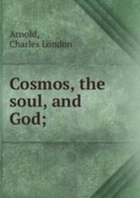 Cosmos, the soul, and God;