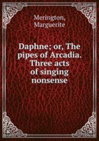Daphne; or, The pipes of Arcadia. Three acts of singing nonsense