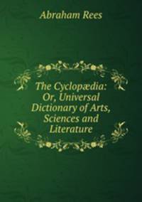 The Cyclop?dia: Or, Universal Dictionary of Arts, Sciences and Literature