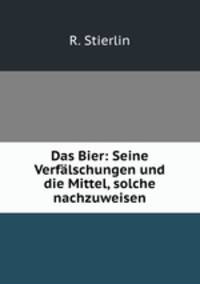 Das Bier: Seine Verfalschungen und die Mittel, solche nachzuweisen