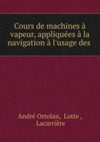 Cours de machines a vapeur, appliquees a la navigation a l