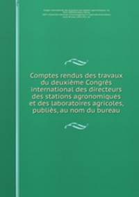 Comptes rendus des travaux du deuxieme Congres international des directeurs des stations agronomiques et des laboratoires agricoles, publies, au nom du bureau