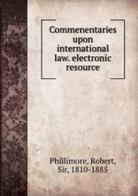Commenentaries upon international law. electronic resource