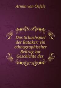 Das Schachspiel der Bataker: ein ethnographischer Beitrag zur Geschichte des .