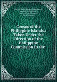 Census of the Philippine Islands,: Taken Under the Direction of the Philippine Commission in the .
