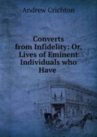 Converts from Infidelity: Or, Lives of Eminent Individuals who Have .