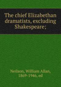 The chief Elizabethan dramatists, excluding Shakespeare;