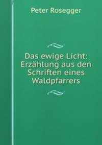Das ewige Licht: Erzahlung aus den Schriften eines Waldpfarrers