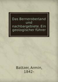 Das Berneroberland und nachbargebiete. Ein geologischer fuhrer