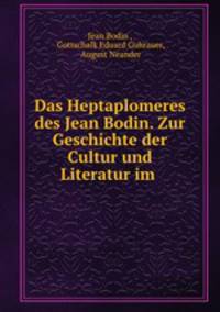 Das Heptaplomeres des Jean Bodin. Zur Geschichte der Cultur und Literatur im .