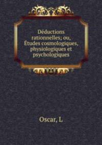 Deductions rationnelles; ou, Etudes cosmologiques, physiologiques et psychologiques