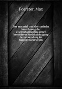 Das material und die statische berechnung der eisenbetonbauten, unter besonderer berucksichtigung der anwendung im bauingenieurwesen