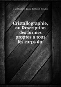 Cristallographie, ou Description des formes propres a tous les corps du .