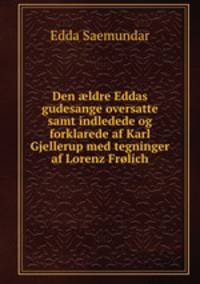 Den ?ldre Eddas gudesange oversatte samt indledede og forklarede af Karl Gjellerup med tegninger af Lorenz Frolich
