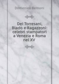 Dei Torresani, Blado e Ragazzoni: celebri stampatori a Venezia e Roma nel XV .