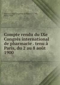 Compte rendu du IXe Congres international de pharmacie . tenu a Paris, du 2 au 8 aout 1900