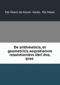 De arithmeticis, et geometricis aeqvationvm resolvtionibvs libri dvo, qvos .