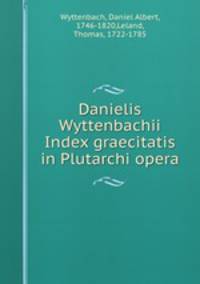 Danielis Wyttenbachii Index graecitatis in Plutarchi opera