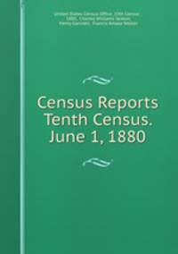 Census Reports Tenth Census. June 1, 1880