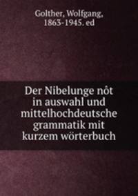 Der Nibelunge nt in auswahl und mittelhochdeutsche grammatik mit kurzem wrterbuch