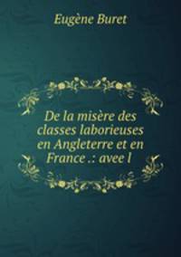 De la misere des classes laborieuses en Angleterre et en France .: avee l .