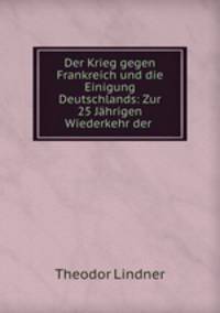 Der Krieg gegen Frankreich und die Einigung Deutschlands: Zur 25 Jahrigen Wiederkehr der .
