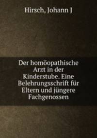 Der homoopathische Arzt in der Kinderstube. Eine Belehrungsschrift fur Eltern und jungere Fachgenossen